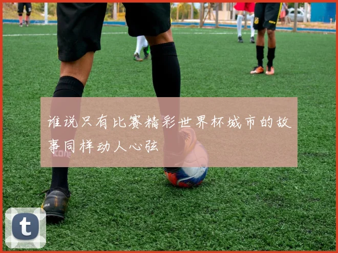 谁说只有比赛精彩世界杯城市的故事同样动人心弦
