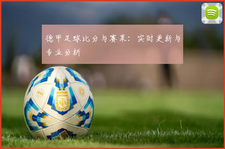 德甲足球比分与赛果：实时更新与专业分析