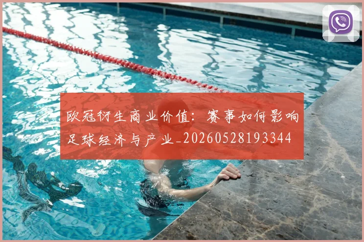 欧冠衍生商业价值：赛事如何影响足球经济与产业_20260528193344