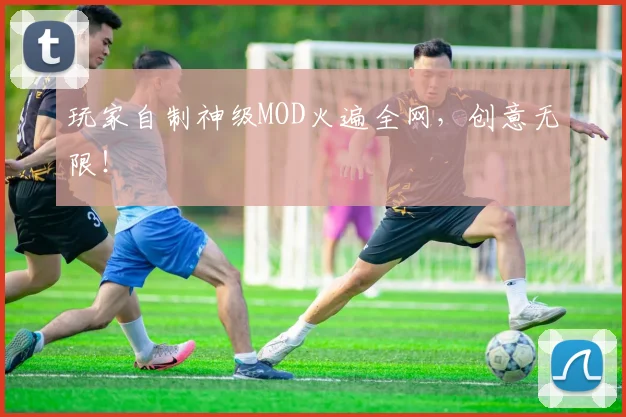 玩家自制神级MOD火遍全网,创意无限!