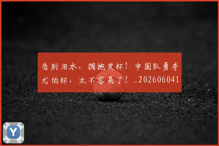 告别泪水,拥抱奖杯!中国队勇夺尤伯杯,太不容易了!_20260604144109_20260704175733