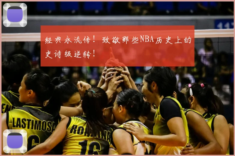 经典永流传！致敬那些NBA历史上的史诗级逆转！