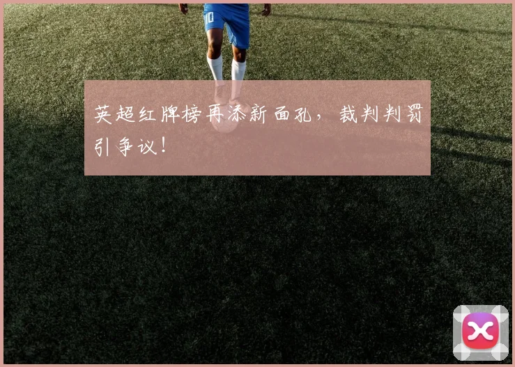 英超红牌榜再添新面孔，裁判判罚引争议！