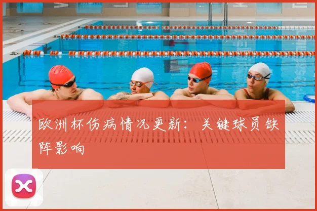 欧洲杯伤病情况更新：关键球员缺阵影响