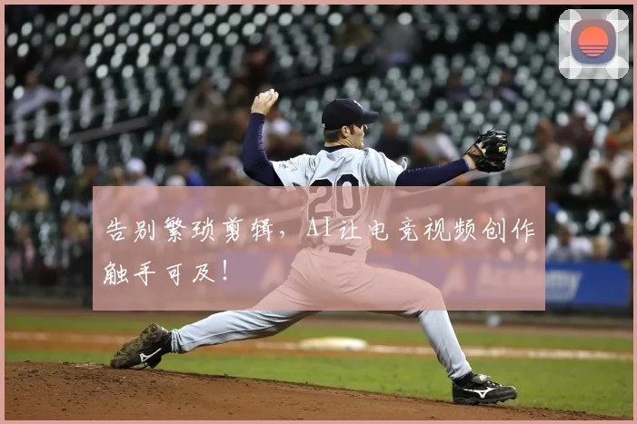 告别繁琐剪辑，AI让电竞视频创作触手可及！
