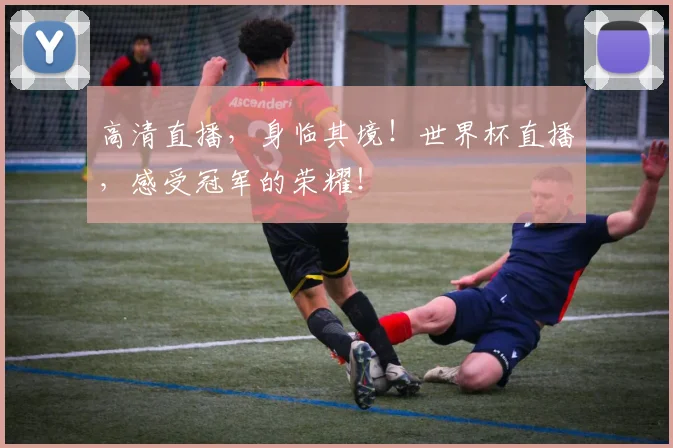 高清直播，身临其境！世界杯直播，感受冠军的荣耀！