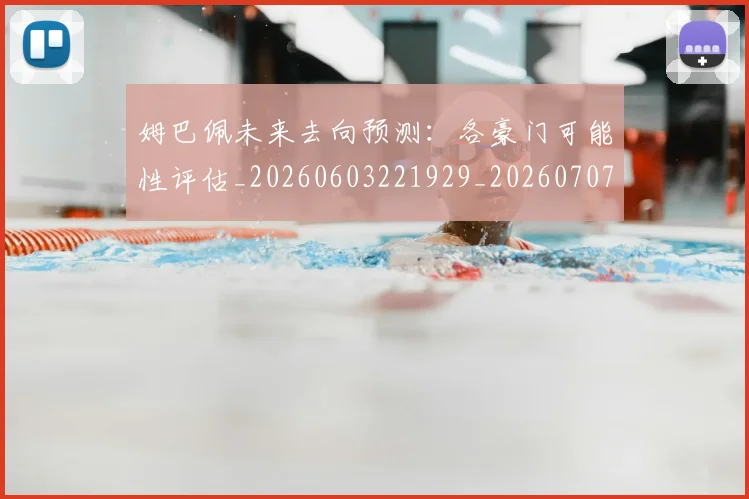 姆巴佩未来去向预测:各豪门可能性评估_20260603221929_20260707023955