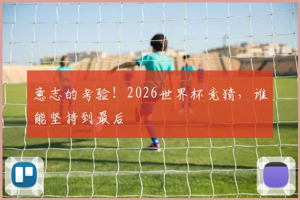 意志的考验！2026世界杯竞猜，谁能坚持到最后