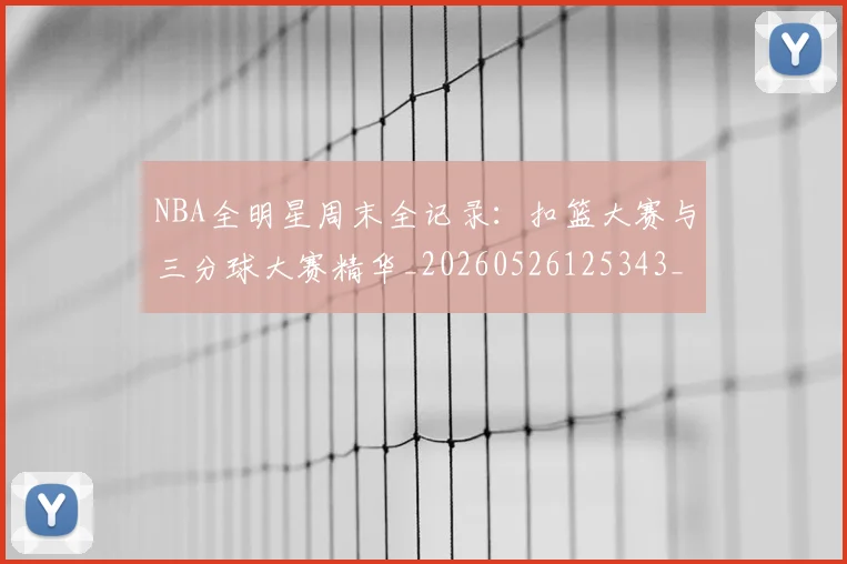 NBA全明星周末全记录：扣篮大赛与三分球大赛精华_20260526125343_20260702045133