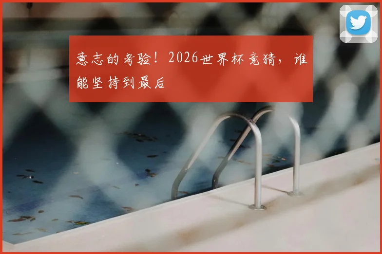 意志的考验！2026世界杯竞猜，谁能坚持到最后