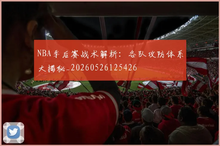 NBA季后赛战术解析:各队攻防体系大揭秘_20260526125426