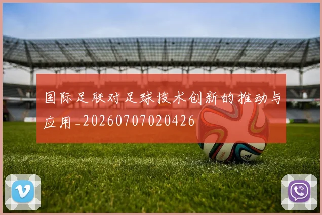 国际足联对足球技术创新的推动与应用_20260707020426