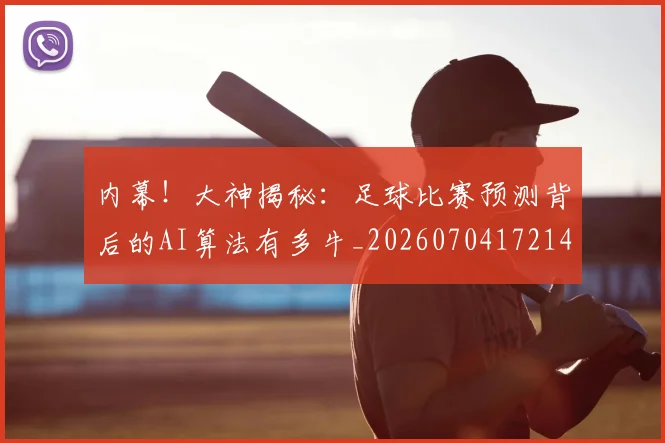 内幕!大神揭秘:足球比赛预测背后的AI算法有多牛_20260704172145