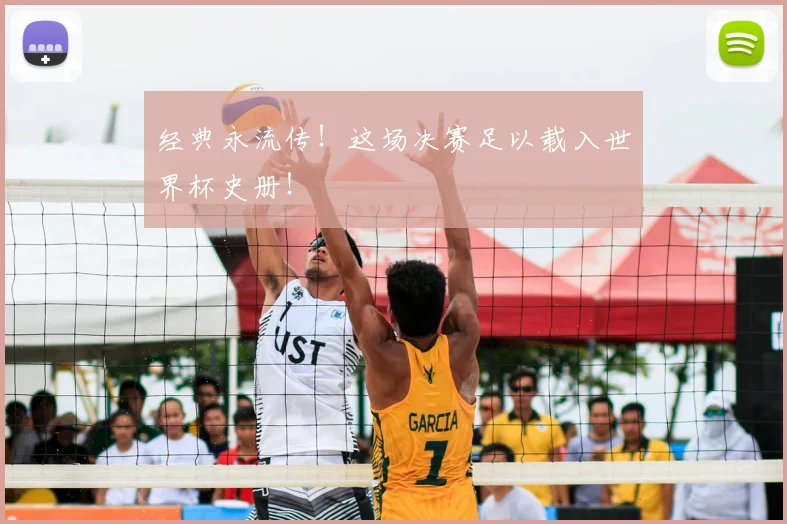 经典永流传!这场决赛足以载入世界杯史册!