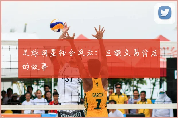 足球明星转会风云：巨额交易背后的故事