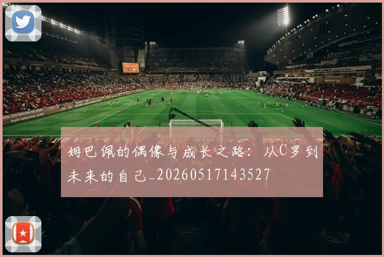 姆巴佩的偶像与成长之路：从C罗到未来的自己_20260517143527
