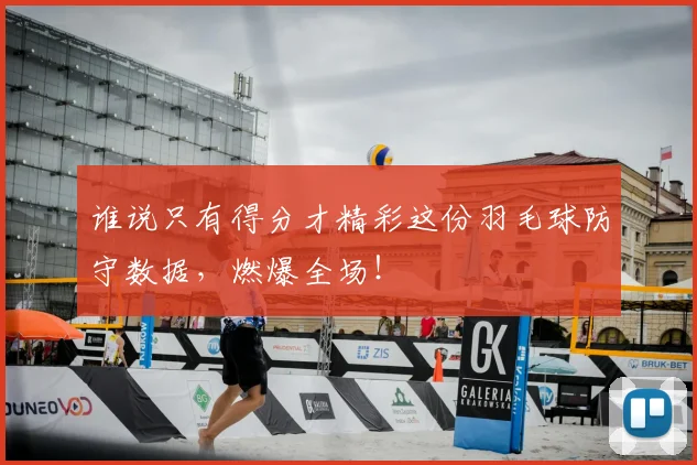 谁说只有得分才精彩这份羽毛球防守数据,燃爆全场!
