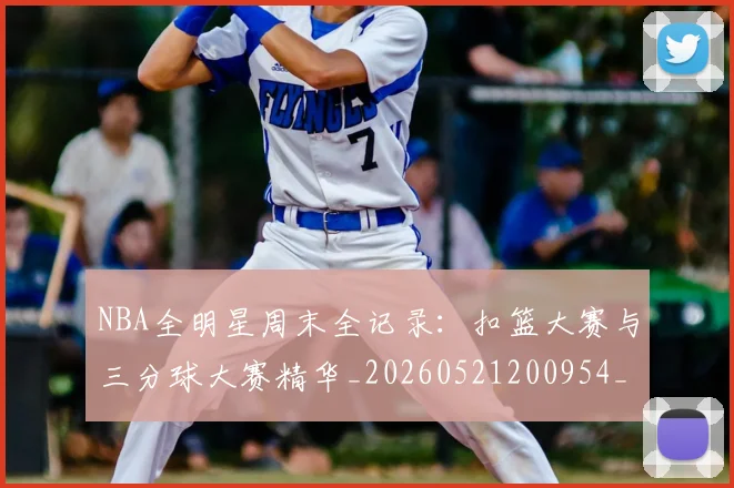 NBA全明星周末全记录：扣篮大赛与三分球大赛精华_20260521200954_20260702045131