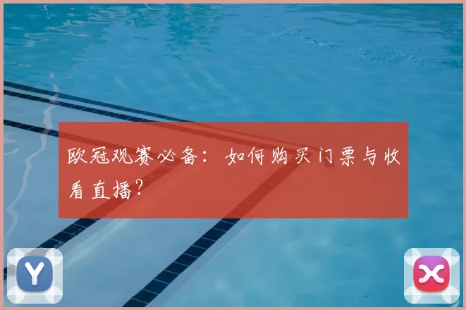 欧冠观赛必备：如何购买门票与收看直播？