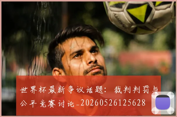 世界杯最新争议话题：裁判判罚与公平竞赛讨论_20260526125628