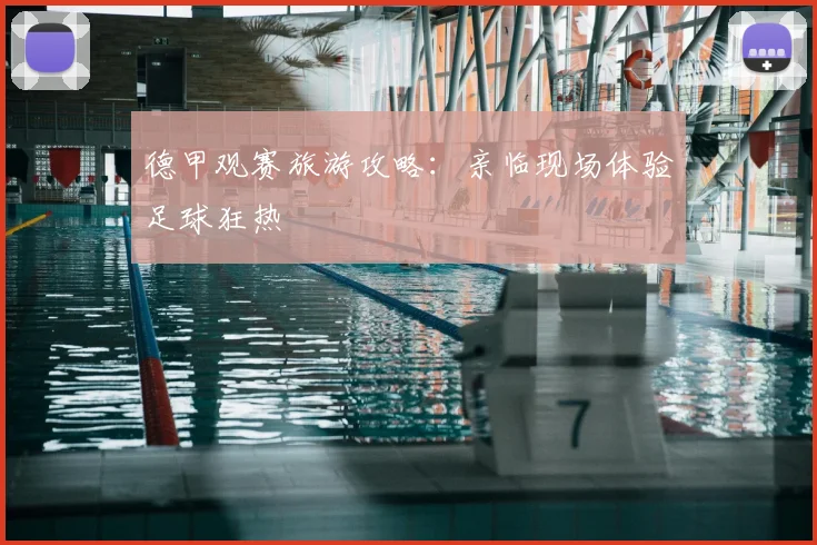 德甲观赛旅游攻略：亲临现场体验足球狂热