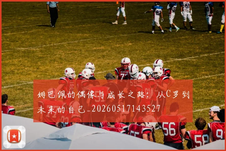 姆巴佩的偶像与成长之路:从C罗到未来的自己_20260517143527
