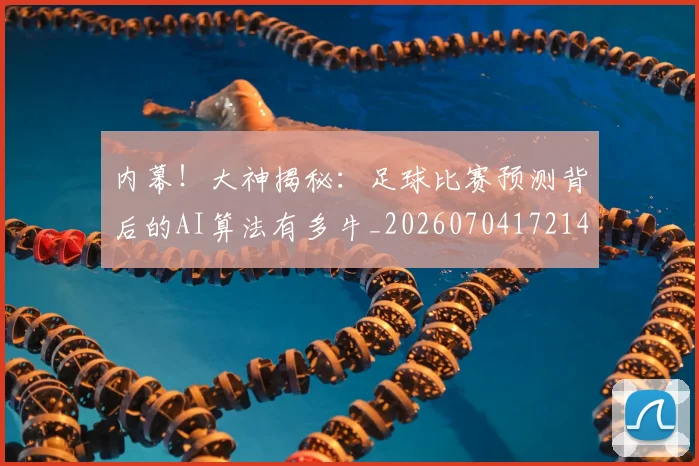 内幕！大神揭秘：足球比赛预测背后的AI算法有多牛_20260704172145
