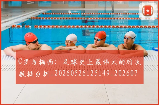 C罗与梅西:足球史上最伟大的对决数据分析_20260526125149_20260702041601