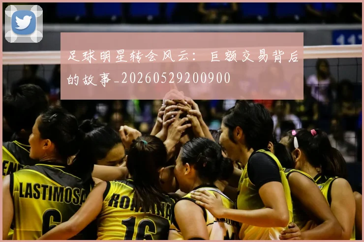 足球明星转会风云：巨额交易背后的故事_20260529200900