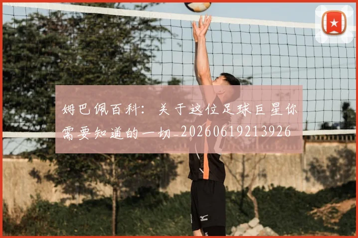 姆巴佩百科：关于这位足球巨星你需要知道的一切_20260619213926