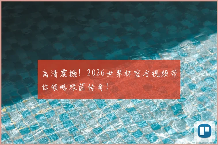 高清震撼！2026世界杯官方视频带你领略绿茵传奇！